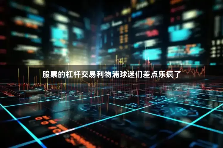 股票的杠杆交易利物浦球迷们差点乐疯了