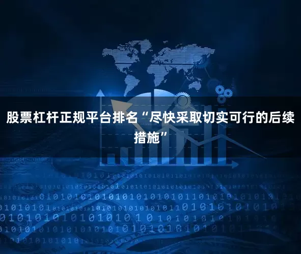 股票杠杆正规平台排名“尽快采取切实可行的后续措施”