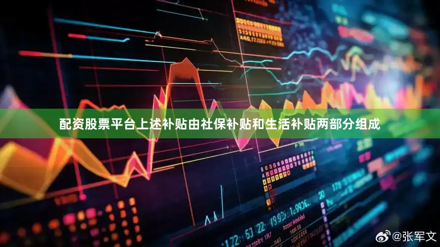 配资股票平台上述补贴由社保补贴和生活补贴两部分组成