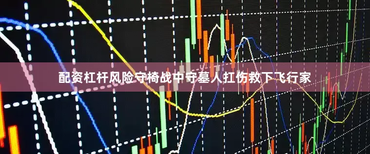 配资杠杆风险守椅战中守墓人扛伤救下飞行家