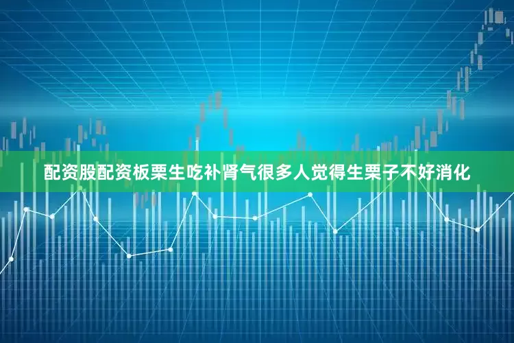 配资股配资板栗生吃补肾气很多人觉得生栗子不好消化
